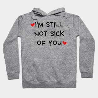 I'm Still Not Sick Of You. Funny Valentines Day Quote. Hoodie